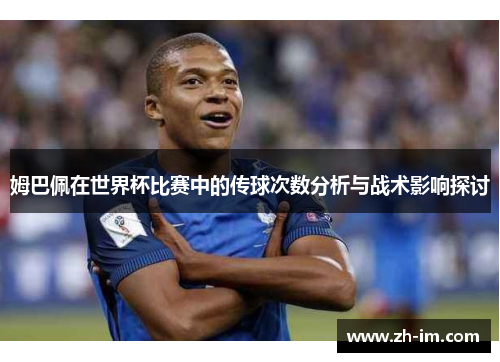 姆巴佩在世界杯比赛中的传球次数分析与战术影响探讨 姆巴佩在世界杯比赛中的传球次数分析与战术影响探讨