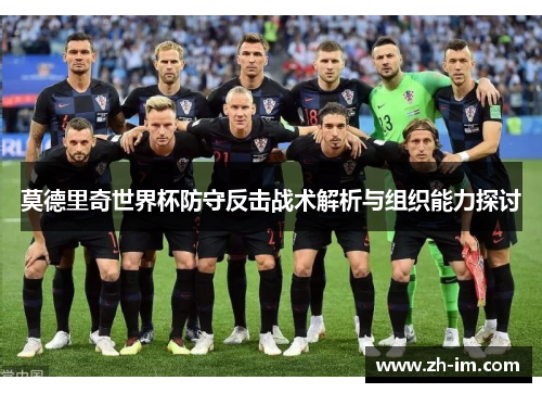 莫德里奇世界杯防守反击战术解析与组织能力探讨 莫德里奇世界杯防守反击战术解析与组织能力探讨
