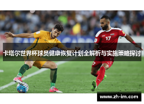 卡塔尔世界杯球员健康恢复计划全解析与实施策略探讨 卡塔尔世界杯球员健康恢复计划全解析与实施策略探讨