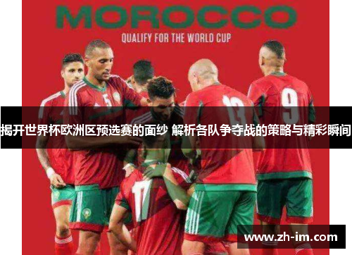 揭开世界杯欧洲区预选赛的面纱 解析各队争夺战的策略与精彩瞬间 揭开世界杯欧洲区预选赛的面纱 解析各队争夺战的策略与精彩瞬间