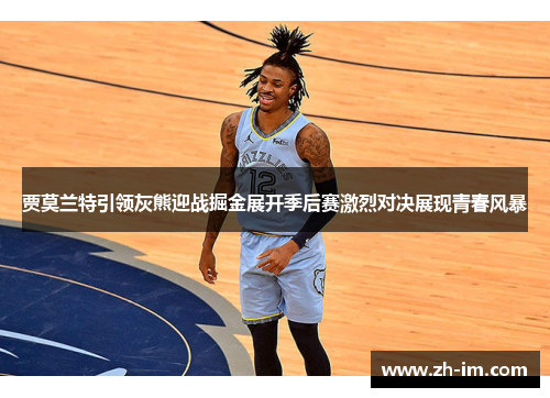 贾莫兰特引领灰熊迎战掘金展开季后赛激烈对决展现青春风暴 贾莫兰特引领灰熊迎战掘金展开季后赛激烈对决展现青春风暴