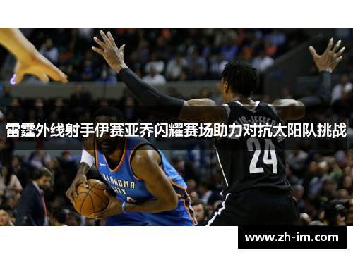 雷霆外线射手伊赛亚乔闪耀赛场助力对抗太阳队挑战 雷霆外线射手伊赛亚乔闪耀赛场助力对抗太阳队挑战