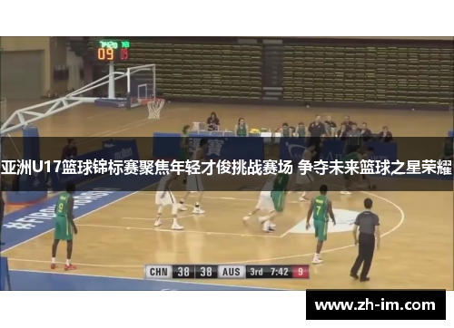 亚洲U17篮球锦标赛聚焦年轻才俊挑战赛场 争夺未来篮球之星荣耀