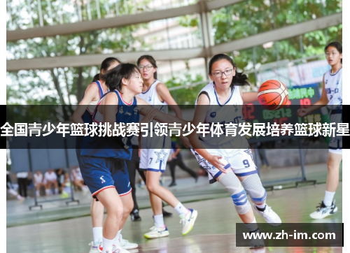 全国青少年篮球挑战赛引领青少年体育发展培养篮球新星