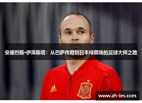 安德烈斯·伊涅斯塔：从巴萨传奇到日本绿茵场的足球大师之路