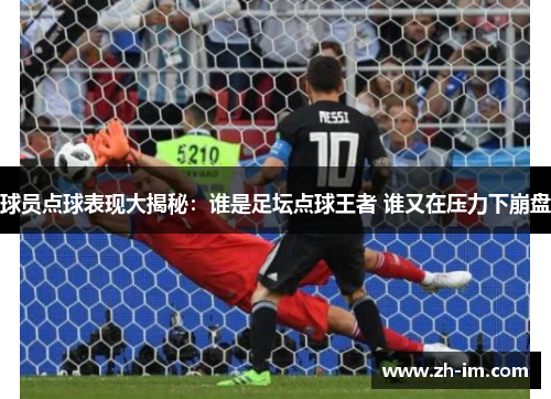 球员点球表现大揭秘:谁是足坛点球王者 谁又在压力下崩盘 球员点球表现大揭秘:谁是足坛点球王者 谁又在压力下崩盘