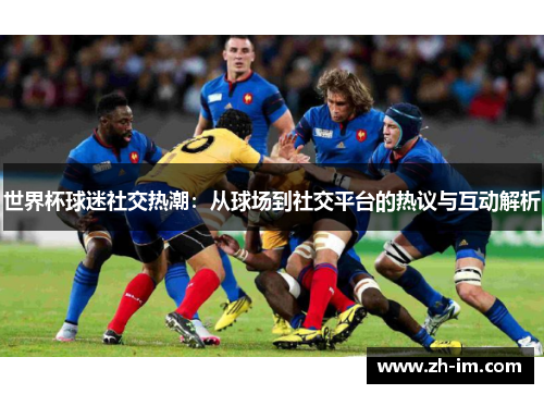世界杯球迷社交热潮：从球场到社交平台的热议与互动解析