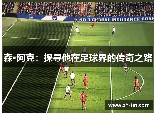 森·阿克：探寻他在足球界的传奇之路