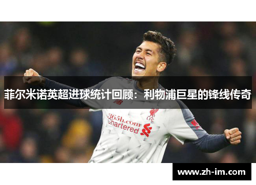 菲尔米诺英超进球统计回顾:利物浦巨星的锋线传奇 菲尔米诺英超进球统计回顾:利物浦巨星的锋线传奇