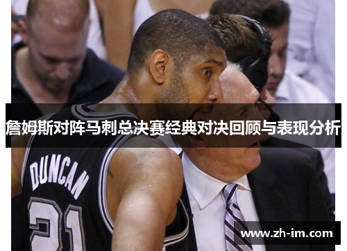 詹姆斯对阵马刺总决赛经典对决回顾与表现分析 詹姆斯对阵马刺总决赛经典对决回顾与表现分析