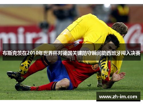 布斯克茨在2010年世界杯对德国关键防守瞬间助西班牙闯入决赛 布斯克茨在2010年世界杯对德国关键防守瞬间助西班牙闯入决赛