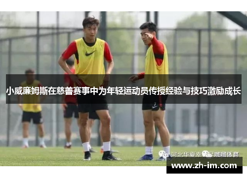 小威廉姆斯在慈善赛事中为年轻运动员传授经验与技巧激励成长