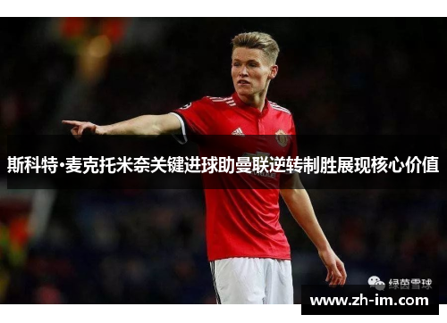 斯科特·麦克托米奈关键进球助曼联逆转制胜展现核心价值
