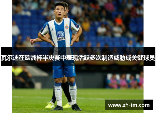 瓦尔迪在欧洲杯半决赛中表现活跃多次制造威胁成关键球员