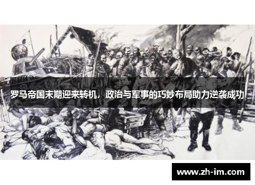 罗马帝国末期迎来转机,政治与军事的巧妙布局助力逆袭成功 罗马帝国末期迎来转机,政治与军事的巧妙布局助力逆袭成功