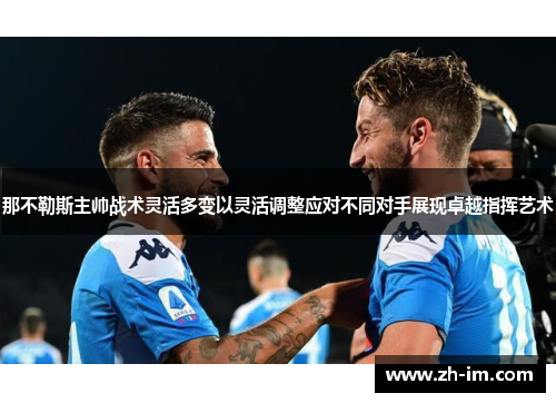 那不勒斯主帅战术灵活多变以灵活调整应对不同对手展现卓越指挥艺术 那不勒斯主帅战术灵活多变以灵活调整应对不同对手展现卓越指挥艺术