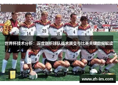 世界杯技术分析:深度剖析球队战术演变与比赛关键数据解读 世界杯技术分析:深度剖析球队战术演变与比赛关键数据解读