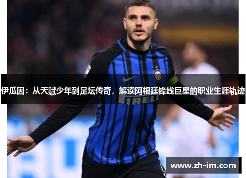 伊瓜因:从天赋少年到足坛传奇,解读阿根廷锋线巨星的职业生涯轨迹 伊瓜因:从天赋少年到足坛传奇,解读阿根廷锋线巨星的职业生涯轨迹