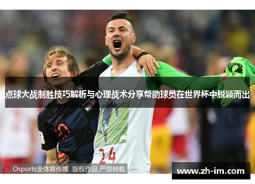 点球大战制胜技巧解析与心理战术分享帮助球员在世界杯中脱颖而出 点球大战制胜技巧解析与心理战术分享帮助球员在世界杯中脱颖而出