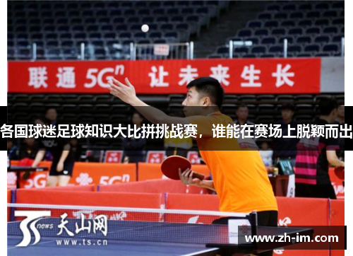 各国球迷足球知识大比拼挑战赛,谁能在赛场上脱颖而出 各国球迷足球知识大比拼挑战赛,谁能在赛场上脱颖而出