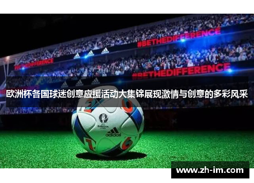 欧洲杯各国球迷创意应援活动大集锦展现激情与创意的多彩风采