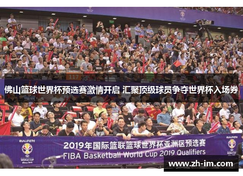 佛山篮球世界杯预选赛激情开启 汇聚顶级球员争夺世界杯入场券 佛山篮球世界杯预选赛激情开启 汇聚顶级球员争夺世界杯入场券