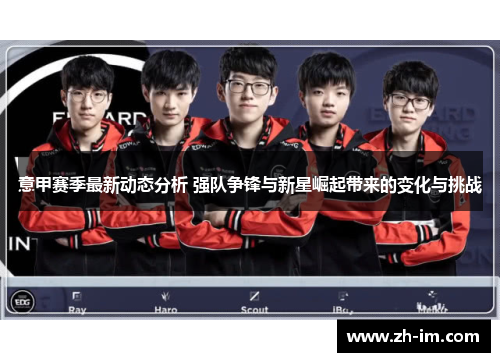 意甲赛季最新动态分析 强队争锋与新星崛起带来的变化与挑战