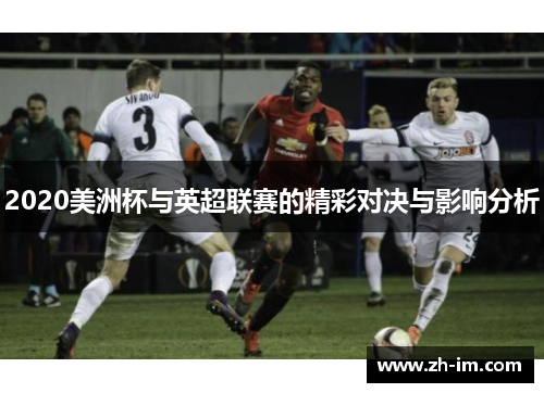 2020美洲杯与英超联赛的精彩对决与影响分析 2020美洲杯与英超联赛的精彩对决与影响分析