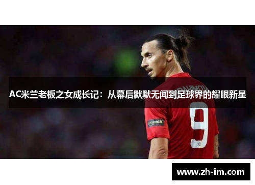AC米兰老板之女成长记：从幕后默默无闻到足球界的耀眼新星