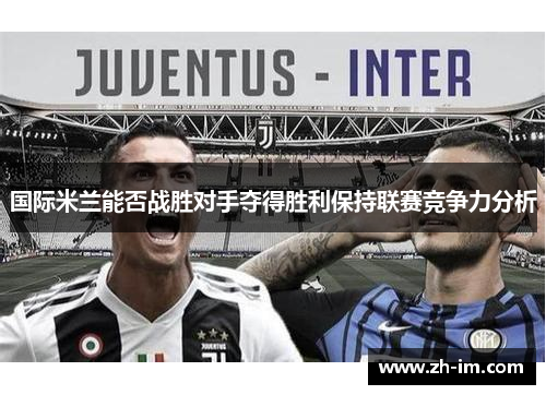 国际米兰能否战胜对手夺得胜利保持联赛竞争力分析 国际米兰能否战胜对手夺得胜利保持联赛竞争力分析