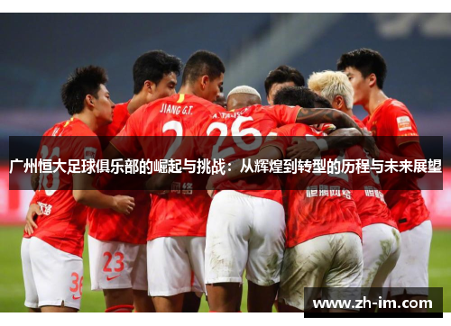 广州恒大足球俱乐部的崛起与挑战:从辉煌到转型的历程与未来展望 广州恒大足球俱乐部的崛起与挑战:从辉煌到转型的历程与未来展望