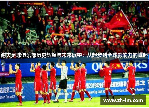 谢夫足球俱乐部历史辉煌与未来展望：从起步到全球影响力的崛起