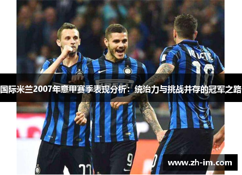 国际米兰2007年意甲赛季表现分析:统治力与挑战并存的冠军之路 国际米兰2007年意甲赛季表现分析:统治力与挑战并存的冠军之路