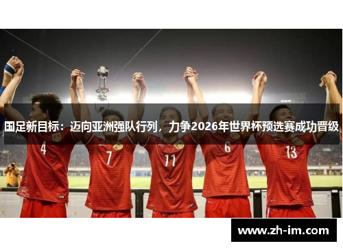 国足新目标：迈向亚洲强队行列，力争2026年世界杯预选赛成功晋级