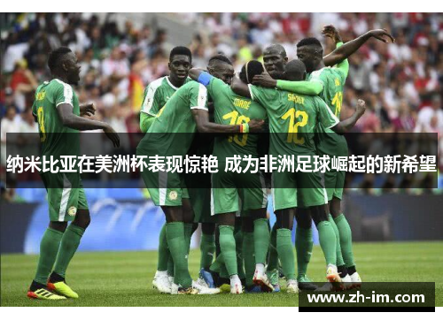 纳米比亚在美洲杯表现惊艳 成为非洲足球崛起的新希望 纳米比亚在美洲杯表现惊艳 成为非洲足球崛起的新希望
