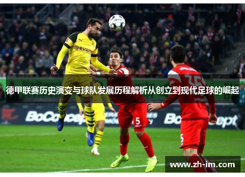 德甲联赛历史演变与球队发展历程解析从创立到现代足球的崛起 德甲联赛历史演变与球队发展历程解析从创立到现代足球的崛起