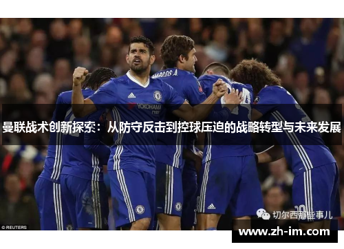 曼联战术创新探索：从防守反击到控球压迫的战略转型与未来发展