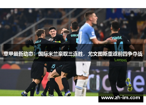 意甲最新动态:国际米兰豪取三连胜,尤文图斯重返前四争夺战 意甲最新动态:国际米兰豪取三连胜,尤文图斯重返前四争夺战