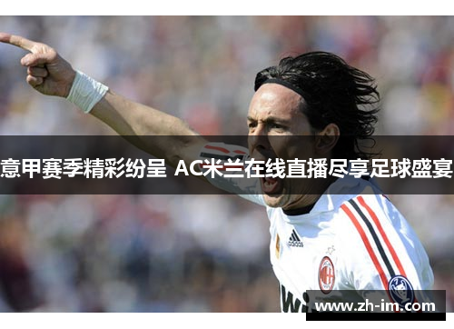 意甲赛季精彩纷呈 AC米兰在线直播尽享足球盛宴