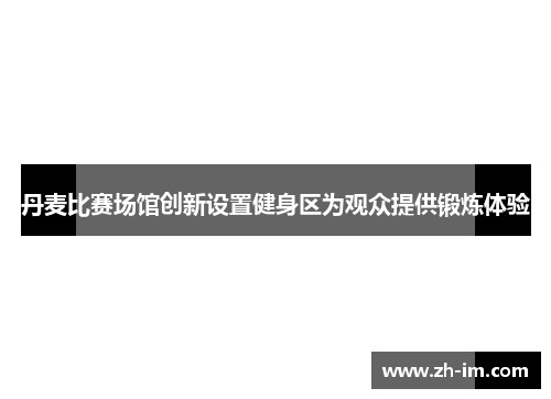 丹麦比赛场馆创新设置健身区为观众提供锻炼体验