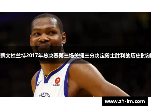 凯文杜兰特2017年总决赛第三场关键三分决定勇士胜利的历史时刻