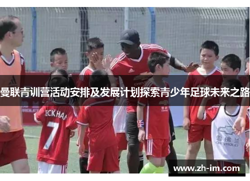 曼联青训营活动安排及发展计划探索青少年足球未来之路