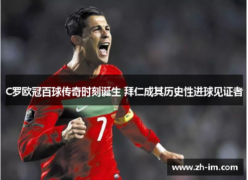 C罗欧冠百球传奇时刻诞生 拜仁成其历史性进球见证者 C罗欧冠百球传奇时刻诞生 拜仁成其历史性进球见证者