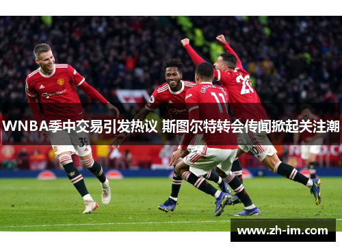 WNBA季中交易引发热议 斯图尔特转会传闻掀起关注潮