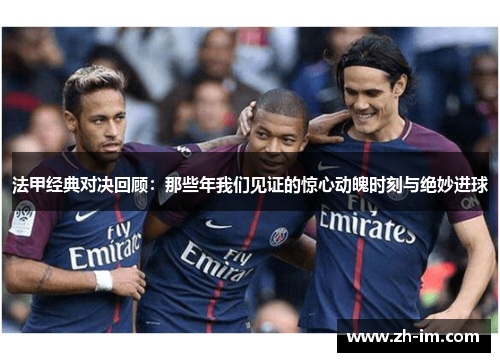 法甲经典对决回顾:那些年我们见证的惊心动魄时刻与绝妙进球 法甲经典对决回顾:那些年我们见证的惊心动魄时刻与绝妙进球