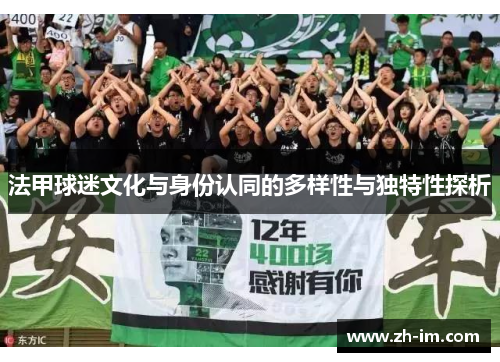法甲球迷文化与身份认同的多样性与独特性探析 法甲球迷文化与身份认同的多样性与独特性探析