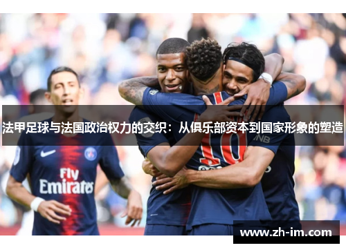 法甲足球与法国政治权力的交织：从俱乐部资本到国家形象的塑造