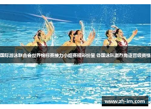 国际游泳联合会世界锦标赛接力小组赛精彩纷呈 各国泳队激烈角逐晋级资格