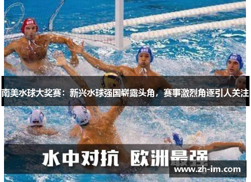 南美水球大奖赛：新兴水球强国崭露头角，赛事激烈角逐引人关注