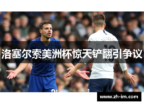 洛塞尔索美洲杯惊天铲翻引争议 洛塞尔索美洲杯惊天铲翻引争议